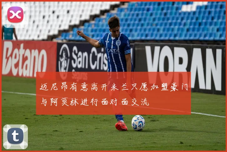 迈尼昂有意离开米兰只愿加盟豪门与阿莫林进行面对面交流