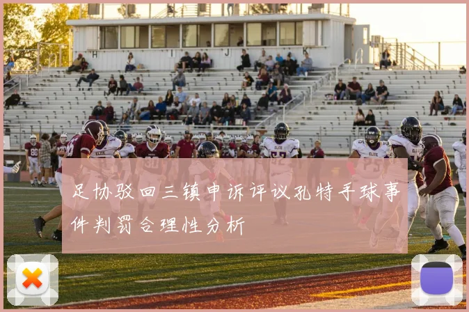 足协驳回三镇申诉评议孔特手球事件判罚合理性分析