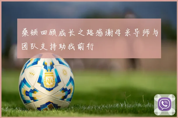 桑顿回顾成长之路感谢母亲导师与团队支持助我前行