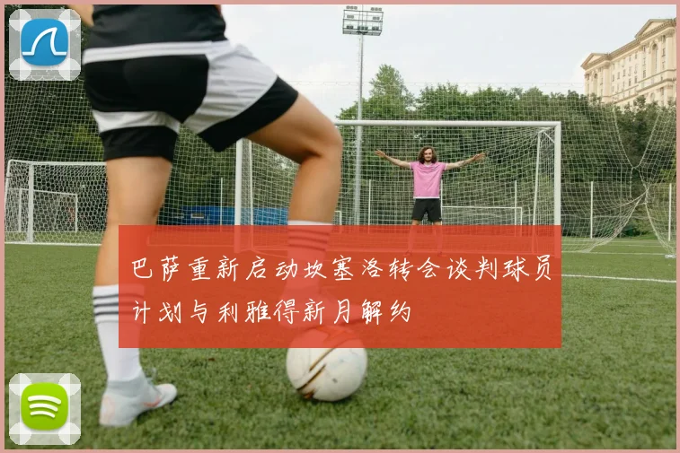 巴萨重新启动坎塞洛转会谈判球员计划与利雅得新月解约