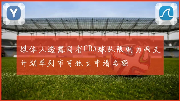 媒体人透露同省CBA球队限制为两支计划单列市可独立申请名额