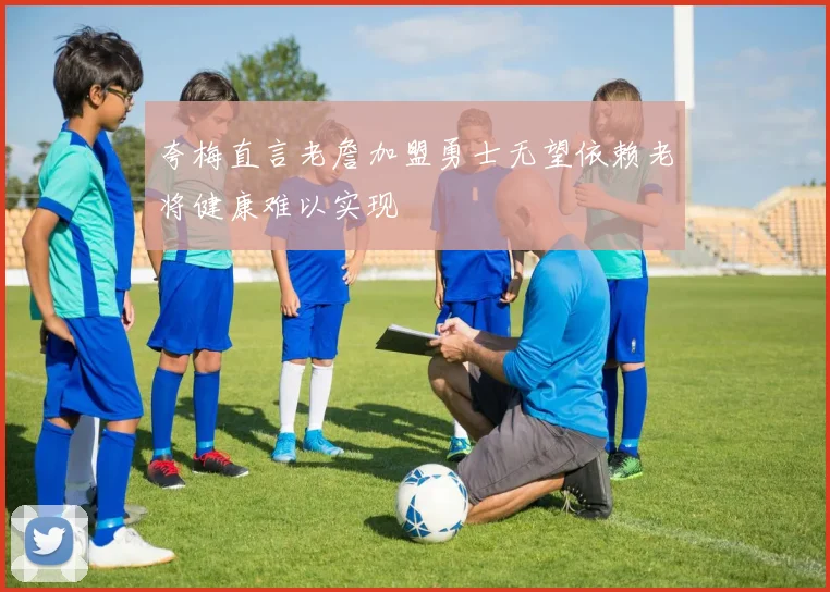 夸梅直言老詹加盟勇士无望依赖老将健康难以实现