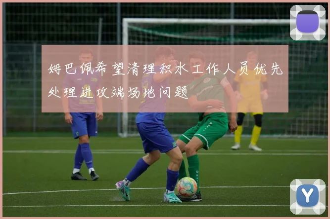 姆巴佩希望清理积水工作人员优先处理进攻端场地问题