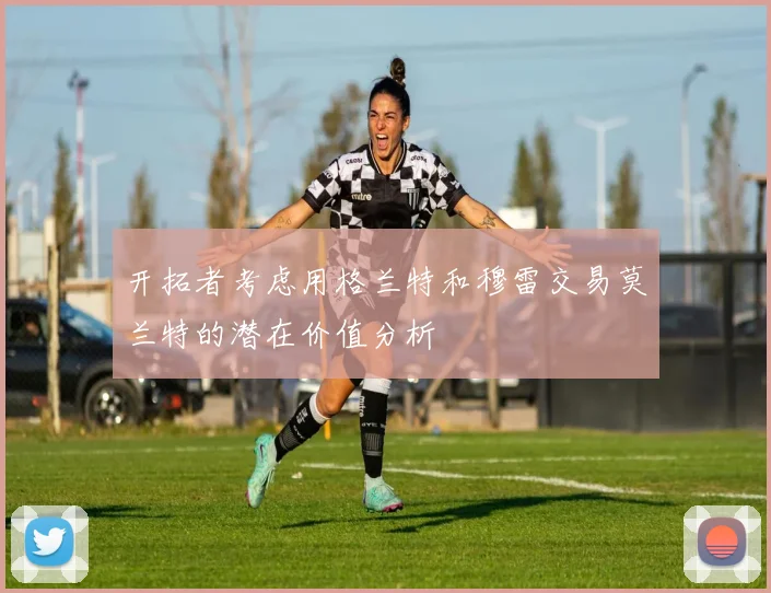 开拓者考虑用格兰特和穆雷交易莫兰特的潜在价值分析