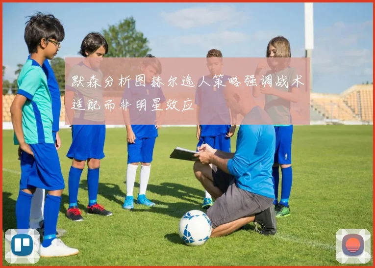 默森分析图赫尔选人策略强调战术适配而非明星效应